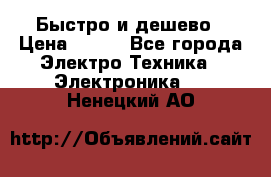 Быстро и дешево › Цена ­ 500 - Все города Электро-Техника » Электроника   . Ненецкий АО